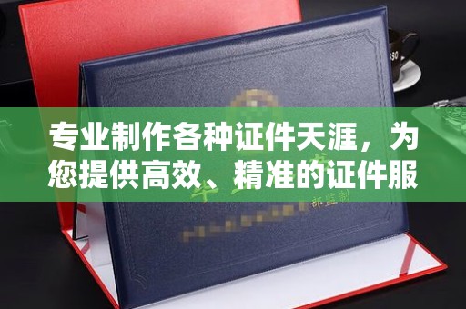 如东专业制作各种证件天涯，为您提供高效、精准的证件服务